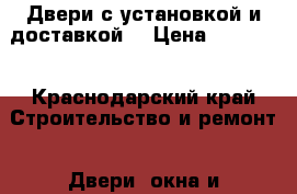 Двери с установкой и доставкой  › Цена ­ 13 000 - Краснодарский край Строительство и ремонт » Двери, окна и перегородки   . Краснодарский край